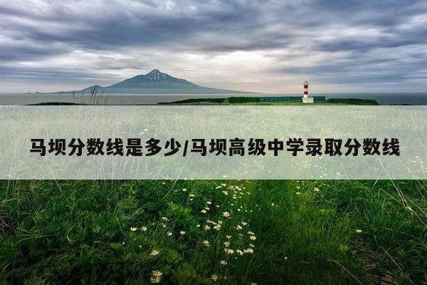 马坝分数线是多少/马坝高级中学录取分数线