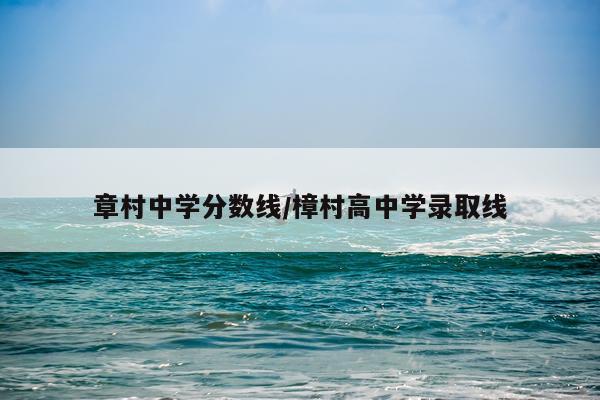 章村中学分数线/樟村高中学录取线