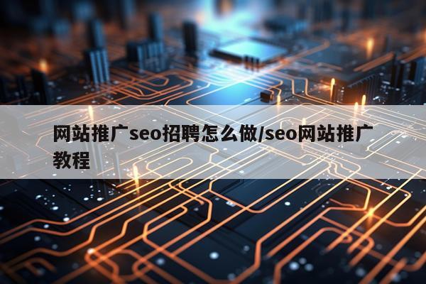 网站推广seo招聘怎么做/seo网站推广教程