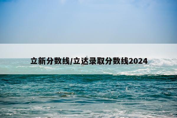 立新分数线/立达录取分数线2024