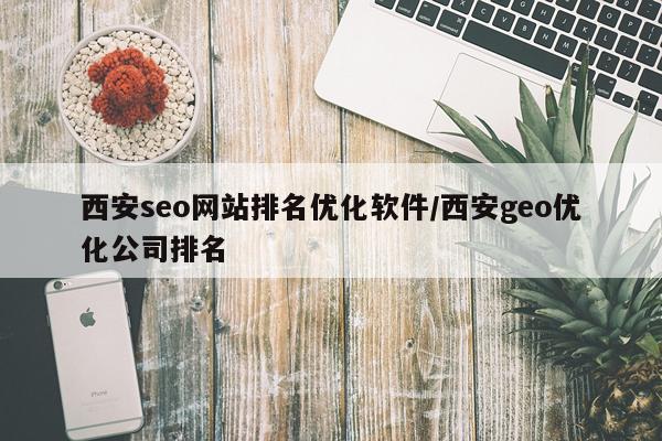 西安seo网站排名优化软件/西安geo优化公司排名