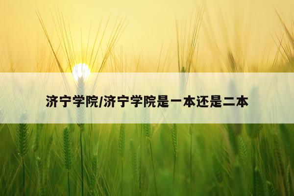 济宁学院/济宁学院是一本还是二本