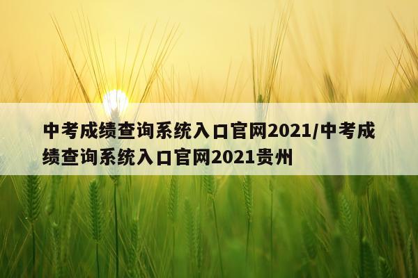 中考成绩查询系统入口官网2021/中考成绩查询系统入口官网2021贵州
