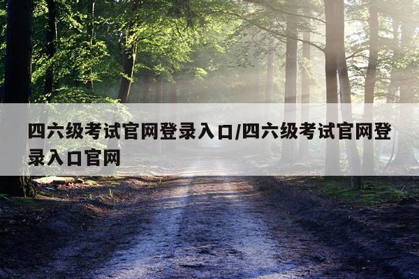 四六级考试官网登录入口/四六级考试官网登录入口官网