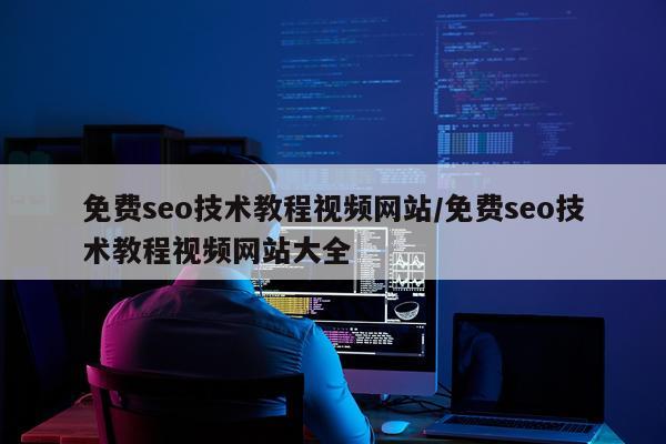 免费seo技术教程视频网站/免费seo技术教程视频网站大全