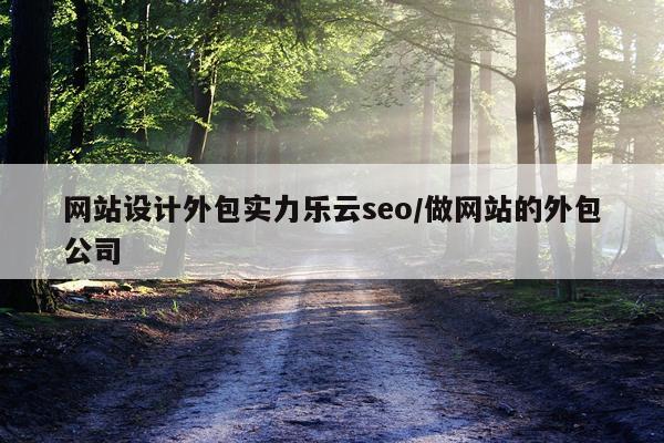 网站设计外包实力乐云seo/做网站的外包公司