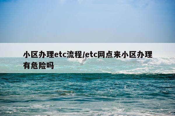 小区办理etc流程/etc网点来小区办理有危险吗