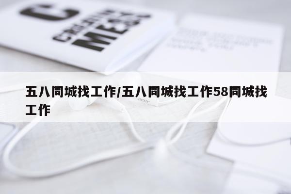 五八同城找工作/五八同城找工作58同城找工作