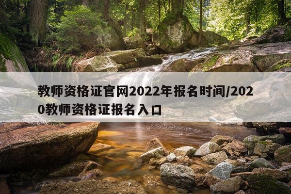 教师资格证官网2022年报名时间/2020教师资格证报名入口