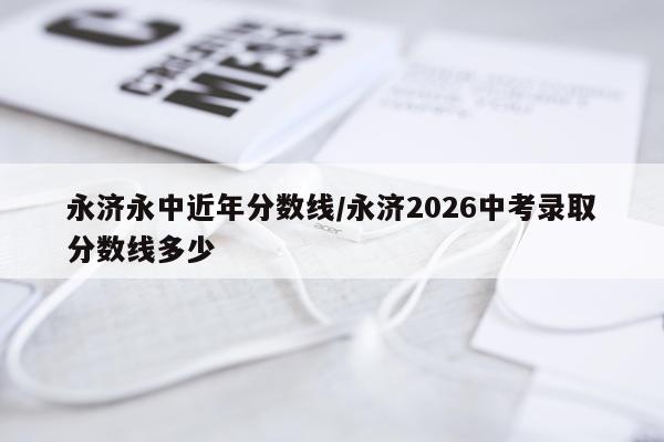 永济永中近年分数线/永济2026中考录取分数线多少