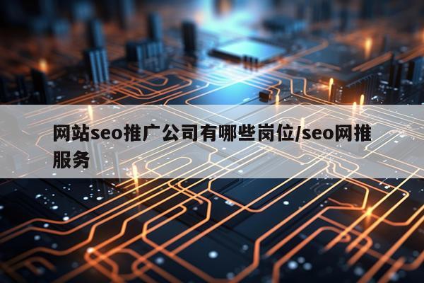 网站seo推广公司有哪些岗位/seo网推服务