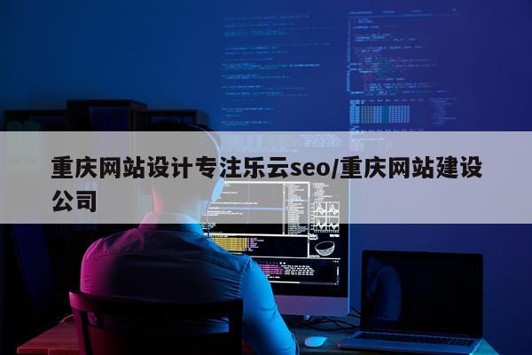 重庆网站设计专注乐云seo/重庆网站建设公司