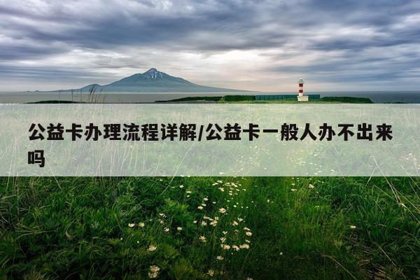 公益卡办理流程详解/公益卡一般人办不出来吗