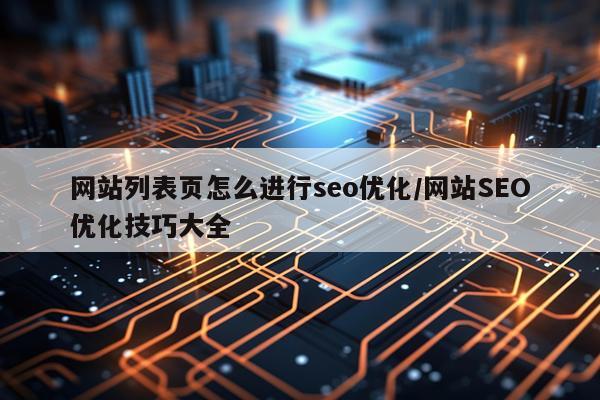 网站列表页怎么进行seo优化/网站SEO优化技巧大全
