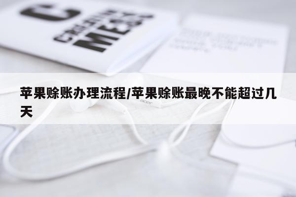 苹果赊账办理流程/苹果赊账最晚不能超过几天