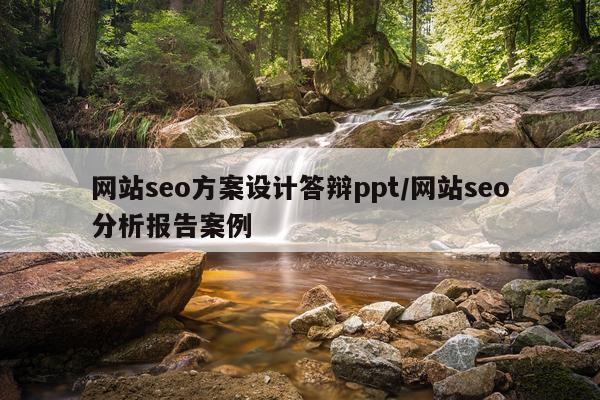 网站seo方案设计答辩ppt/网站seo分析报告案例