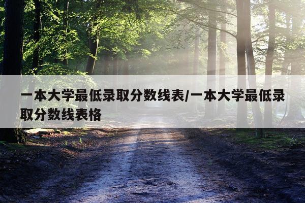 一本大学最低录取分数线表/一本大学最低录取分数线表格