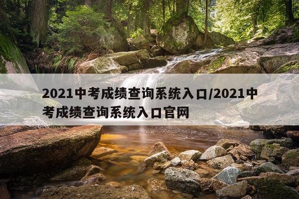 2021中考成绩查询系统入口/2021中考成绩查询系统入口官网