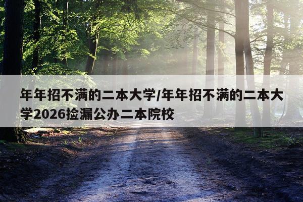 年年招不满的二本大学/年年招不满的二本大学2026捡漏公办二本院校