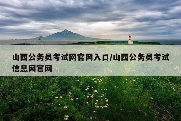山西公务员考试网官网入口/山西公务员考试信息网官网