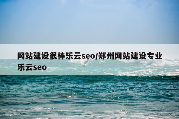 网站建设很棒乐云seo/郑州网站建设专业乐云seo
