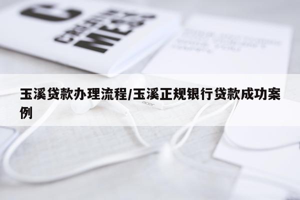 玉溪贷款办理流程/玉溪正规银行贷款成功案例