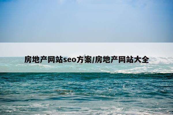 房地产网站seo方案/房地产网站大全