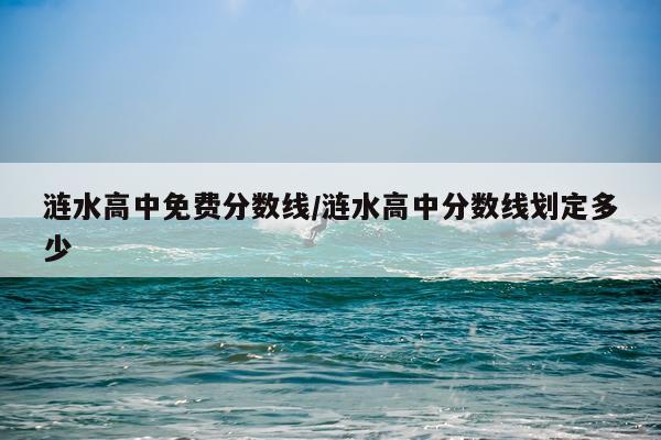 涟水高中免费分数线/涟水高中分数线划定多少