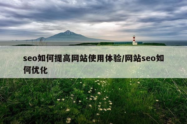 seo如何提高网站使用体验/网站seo如何优化