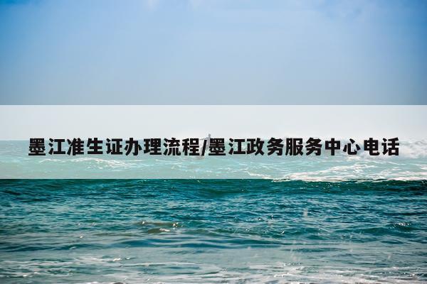 墨江准生证办理流程/墨江政务服务中心电话