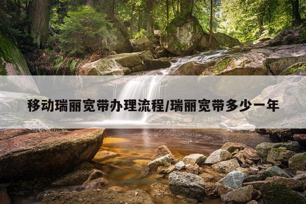 移动瑞丽宽带办理流程/瑞丽宽带多少一年
