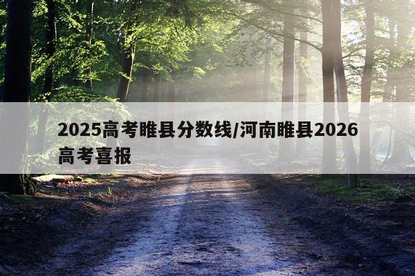 2025高考睢县分数线/河南睢县2026高考喜报
