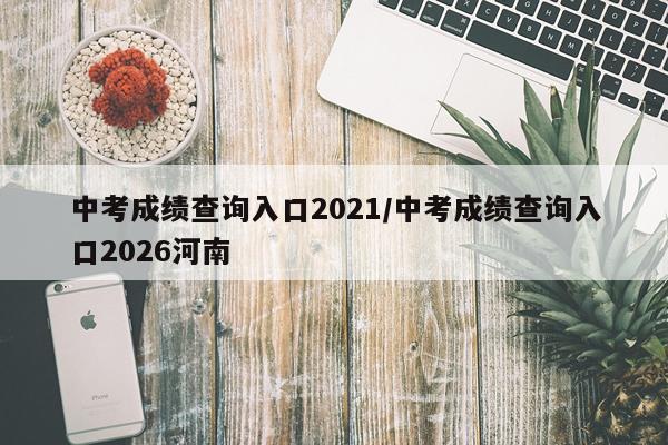 中考成绩查询入口2021/中考成绩查询入口2026河南