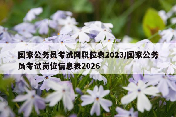国家公务员考试网职位表2023/国家公务员考试岗位信息表2026
