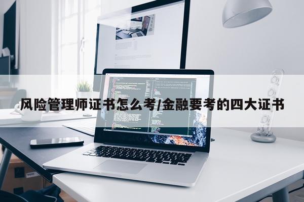 风险管理师证书怎么考/金融要考的四大证书