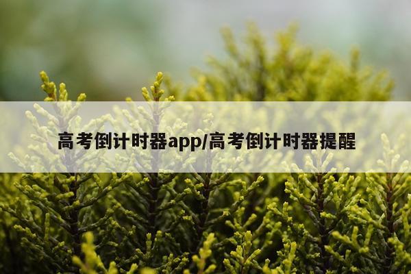 高考倒计时器app/高考倒计时器提醒