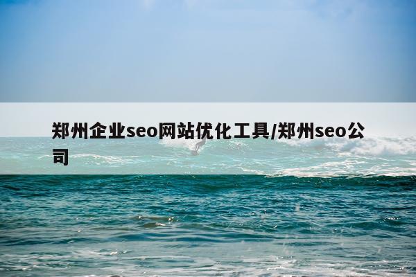 郑州企业seo网站优化工具/郑州seo公司