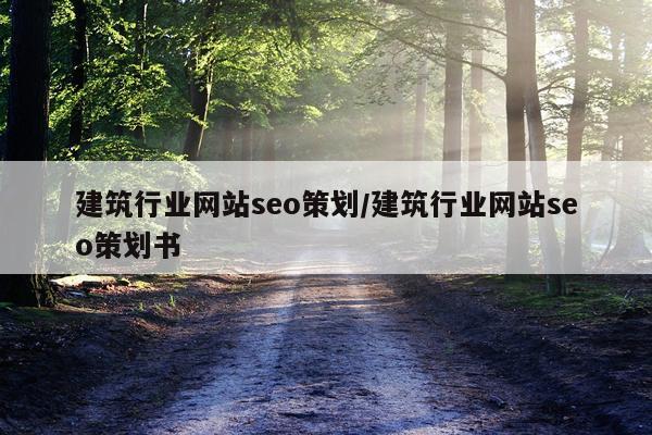 建筑行业网站seo策划/建筑行业网站seo策划书