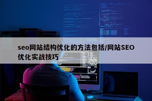 seo网站结构优化的方法包括/网站SEO优化实战技巧