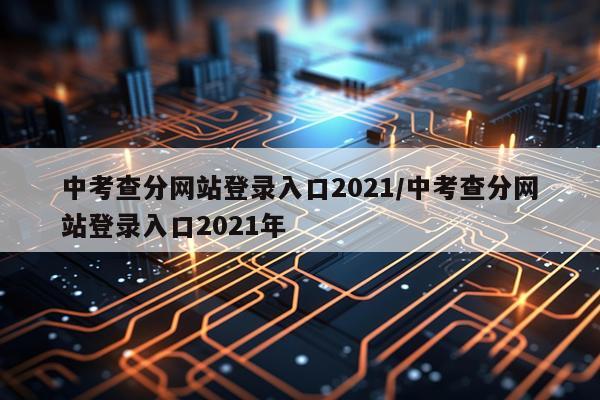 中考查分网站登录入口2021/中考查分网站登录入口2021年
