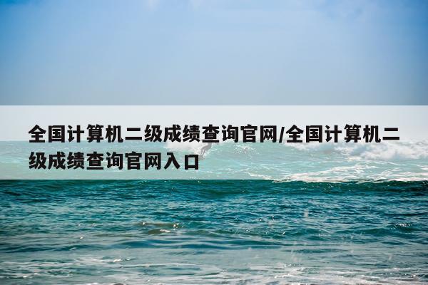 全国计算机二级成绩查询官网/全国计算机二级成绩查询官网入口