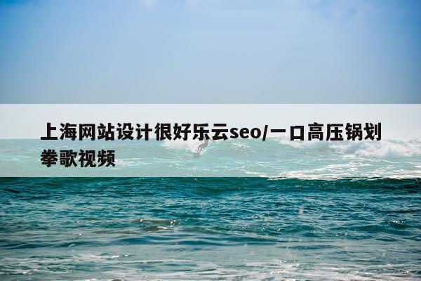 上海网站设计很好乐云seo/一口高压锅划拳歌视频