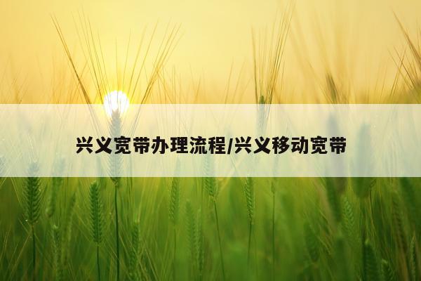 兴义宽带办理流程/兴义移动宽带