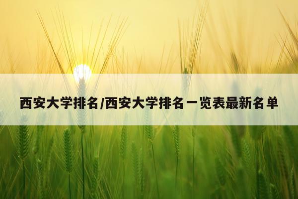 西安大学排名/西安大学排名一览表最新名单
