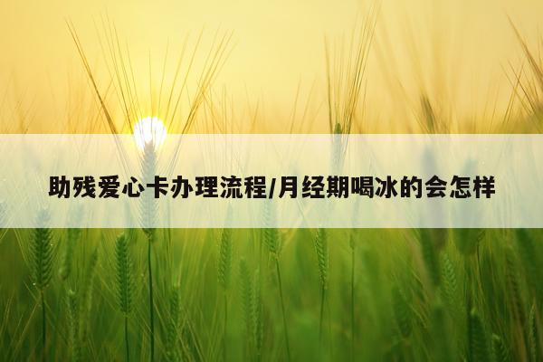 助残爱心卡办理流程/月经期喝冰的会怎样