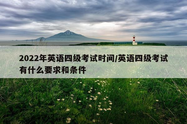 2022年英语四级考试时间/英语四级考试有什么要求和条件