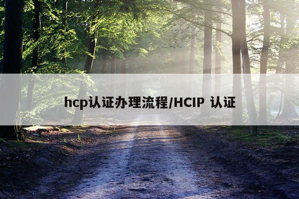 hcp认证办理流程/HCIP 认证