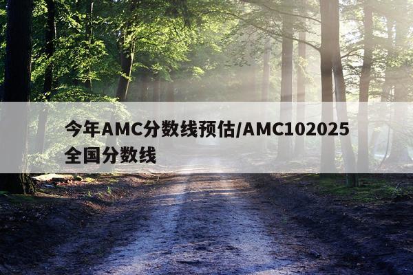 今年AMC分数线预估/AMC102025全国分数线
