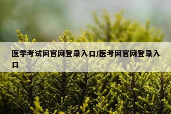 医学考试网官网登录入口/医考网官网登录入口