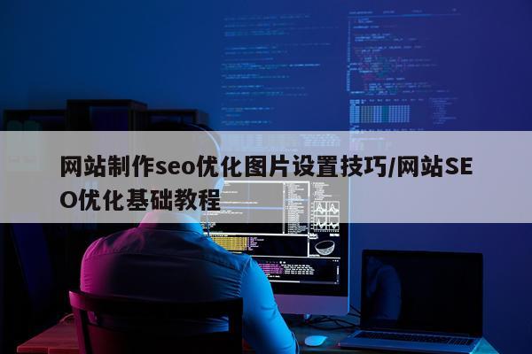 网站制作seo优化图片设置技巧/网站SEO优化基础教程
